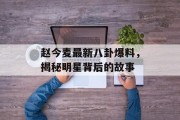 赵今麦最新八卦爆料，揭秘明星背后的故事