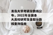 青岛大学考研分数线公布，2022年全国各大高校研究生录取分数线查询指南