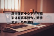 渭南体育中心下半年精彩体育赛事预告，激情澎湃，热血沸腾！