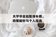 大学毕业后医保补缴，政策解析与个人指南