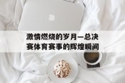 激情燃烧的岁月—总决赛体育赛事的辉煌瞬间
