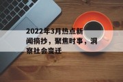 2022年3月热点新闻摘抄，聚焦时事，洞察社会变迁