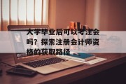 大学毕业后可以考注会吗？探索注册会计师资格的获取路径