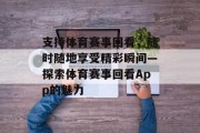 支持体育赛事回看，随时随地享受精彩瞬间—探索体育赛事回看App的魅力