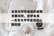 女生大学毕业后的感慨
青春绽放，逐梦未来—女生大学毕业后的心路历程