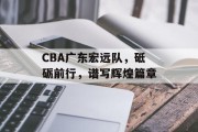 CBA广东宏远队，砥砺前行，谱写辉煌篇章