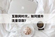 互联网时代，如何提升流量获取？