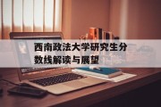 西南政法大学研究生分数线解读与展望