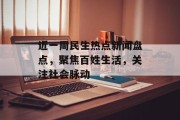 近一周民生热点新闻盘点，聚焦百姓生活，关注社会脉动