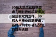 90后大学毕业应聘要求，新时代的求职者与企业的双向选择，90后大学毕业应聘要求，新时代的求职者与企业的双向选择