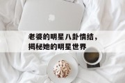 老婆的明星八卦情结，揭秘她的明星世界