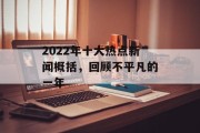 2022年十大热点新闻概括，回顾不平凡的一年