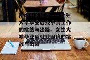 困境中的探索——女生大学毕业后找不到工作的挑战与出路，女生大学毕业后就业困境的挑战与出路