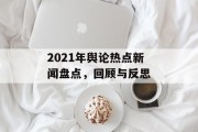 2021年舆论热点新闻盘点，回顾与反思