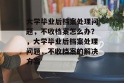 大学毕业后档案处理问题，不收档案怎么办？，大学毕业后档案处理问题，不收档案的解决方案