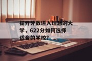 提升分数进入理想的大学，622分如何选择适合的学校？
