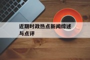 近期时政热点新闻综述与点评