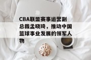 CBA联盟赛事运营副总裁孟晓琦，推动中国篮球事业发展的领军人物