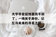 大学毕业后档案找不到了，一场关于身份、记忆与未来的寻觅之旅