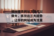 揭秘哪类网站流量可以做大，抓住这三大趋势，让你的网站成为流量之王！