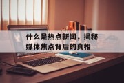 什么是热点新闻，揭秘媒体焦点背后的真相