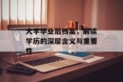 大学毕业后档案，解读学历的深层含义与重要性