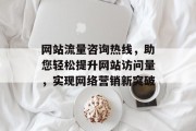 网站流量咨询热线，助您轻松提升网站访问量，实现网络营销新突破