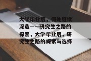 大学毕业后,何处继续深造——研究生之路的探索,大学毕业后,研究生之路的探索与选择 大学毕业后,何处继续深造——研究生之路的探索,大学毕业后,研究生之路的探索与选择