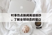 时事热点新闻英语摘抄，了解全球动态的窗口
