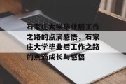 石家庄大学毕业后工作之路的点滴感悟，石家庄大学毕业后工作之路的点滴成长与感悟