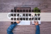周星驰大学毕业后的璀璨星途，周星驰，大学毕业后璀璨星途的演绎传奇