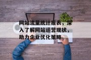 网站流量统计报表，深入了解网站运营现状，助力企业优化策略
