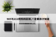 985与211院校的区别,一定要孩子知道