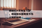揭秘824页明星八卦，揭秘娱乐圈那些不为人知的秘密