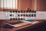 大学毕业后必须先创业吗？，大学毕业后是否必须先创业？