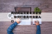 揭秘网站流量来源渠道，如何打造高效流量入口