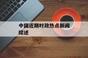 中国近期时政热点新闻综述