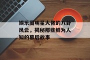 娱乐圈明星大佬的八卦风云，揭秘那些鲜为人知的幕后故事
