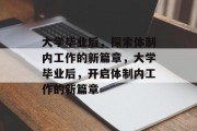 大学毕业后，探索体制内工作的新篇章，大学毕业后，开启体制内工作的新篇章