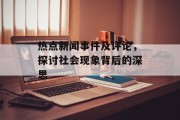 热点新闻事件及评论，探讨社会现象背后的深思