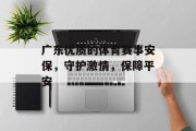 广东优质的体育赛事安保，守护激情，保障平安
