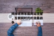 揭秘世界年度网站流量，互联网时代的流量战争