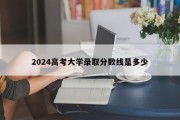 2024高考大学录取分数线是多少