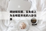 揭秘娱乐圈，五角床上为女明星开光的八卦往事