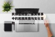 民族运动会，体育赛事中的民族风情与文化交融