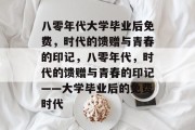 八零年代大学毕业后免费，时代的馈赠与青春的印记，八零年代，时代的馈赠与青春的印记——大学毕业后的免费时代