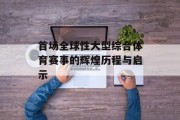 首场全球性大型综合体育赛事的辉煌历程与启示