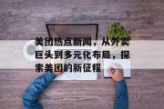 美团热点新闻，从外卖巨头到多元化布局，探索美团的新征程