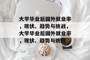 大学毕业后国外就业率，现状、趋势与挑战，大学毕业后国外就业率，现状、趋势与挑战