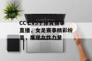 CC七V5十体育赛事直播，女足赛事精彩纷呈，展现女性力量
